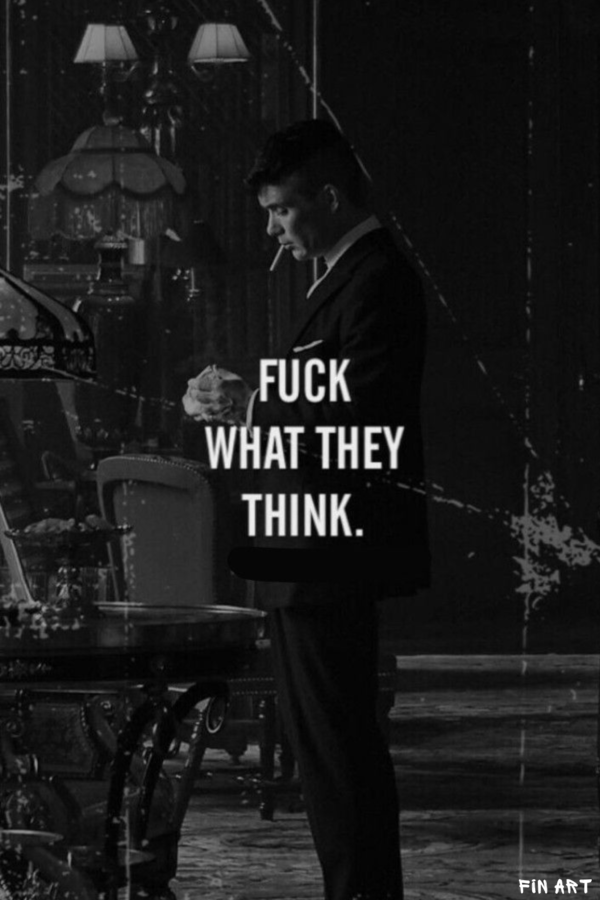 Peaky Blinders "FUCK WHAT THEY THINK."